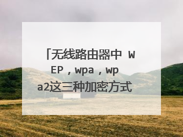 无线路由器中 WEP,wpa,wpa2这三种加密方式有什么区别?应该选择哪一种?