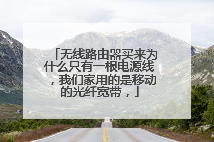无线路由器买来为什么只有一根电源线,我们家用的是移动的光纤宽带,