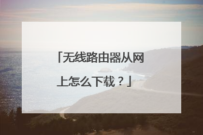 无线路由器从网上怎么下载？