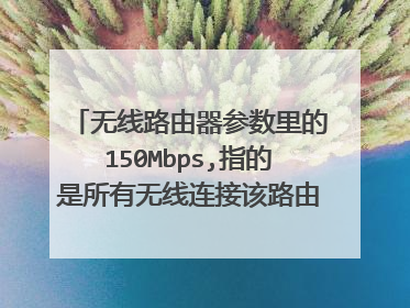 无线路由器参数里的150Mbps,指的是所有无线连接该路由器的设备共用150Mbps网速吗?