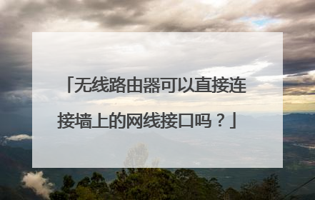 无线路由器可以直接连接墙上的网线接口吗?