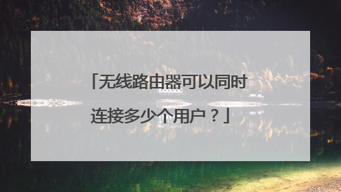 无线路由器可以同时连接多少个用户?