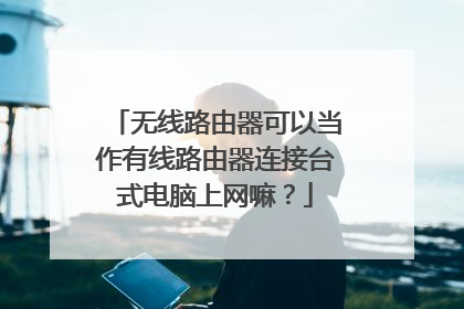 无线路由器可以当作有线路由器连接台式电脑上网嘛?