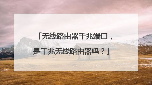 无线路由器千兆端口，是千兆无线路由器吗？
