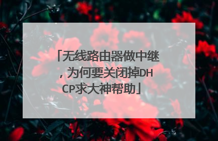 无线路由器做中继，为何要关闭掉DHCP求大神帮助
