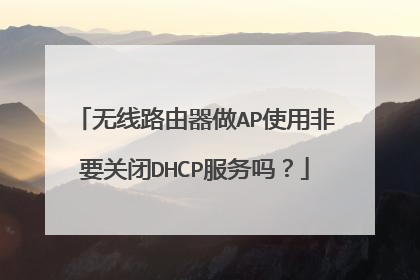 无线路由器做AP使用非要关闭DHCP服务吗？