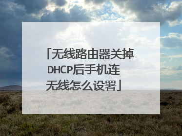 无线路由器关掉DHCP后手机连无线怎么设署