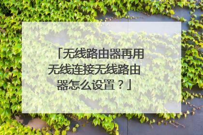 无线路由器再用无线连接无线路由器怎么设置?