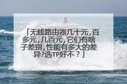 无线路由器几十元,百多元,几百元,它们有啥子差别,性能有多大的差异?选TP好不？