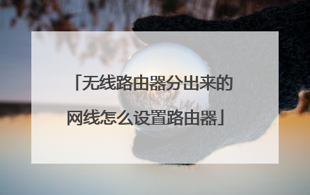 无线路由器分出来的网线怎么设置路由器