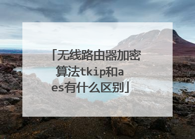无线路由器加密算法tkip和aes有什么区别
