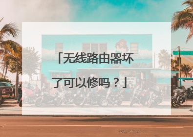 无线路由器坏了可以修吗?