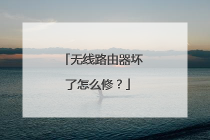 无线路由器坏了怎么修？