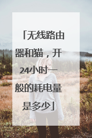 无线路由器和猫，开24小时一般的耗电量是多少