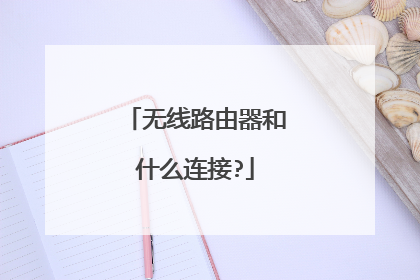 无线路由器和什么连接?