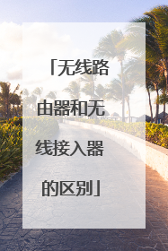 无线路由器和无线接入器的区别
