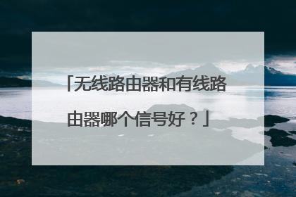 无线路由器和有线路由器哪个信号好？