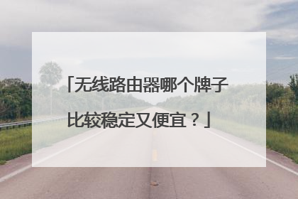 无线路由器哪个牌子比较稳定又便宜？