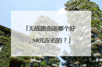 无线路由器哪个好,50元左右的?