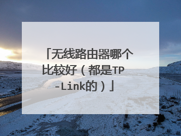 无线路由器哪个比较好（都是TP-Link的）