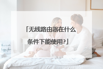 无线路由器在什么条件下能使用?