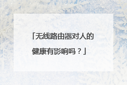 无线路由器对人的健康有影响吗?