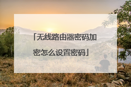 无线路由器密码加密怎么设置密码