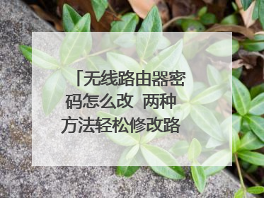无线路由器密码怎么改 两种方法轻松修改路由器密码