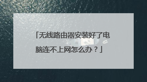 无线路由器安装好了电脑连不上网怎么办？