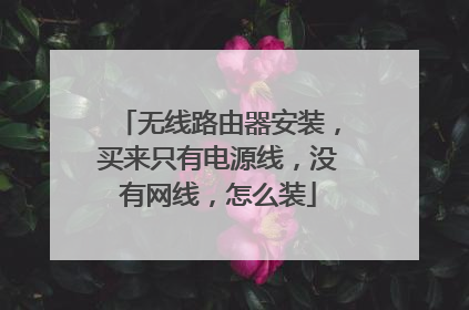 无线路由器安装,买来只有电源线,没有网线,怎么装
