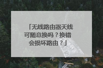无线路由器天线可随意换吗?换错会损坏路由?