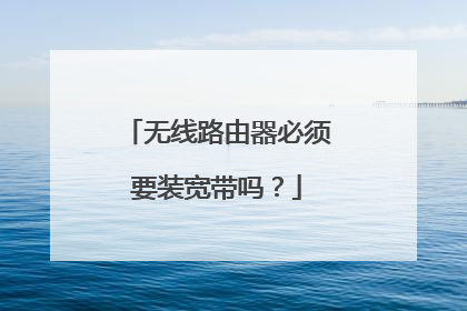 无线路由器必须要装宽带吗？