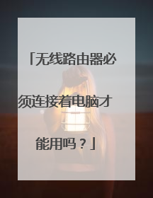 无线路由器必须连接着电脑才能用吗?