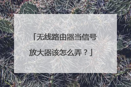 无线路由器当信号放大器该怎么弄?