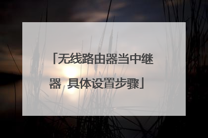 无线路由器当中继器 具体设置步骤