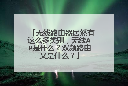 无线路由器居然有这么多类别,无线AP是什么?双频路由又是什么?