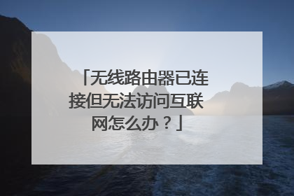 无线路由器已连接但无法访问互联网怎么办？