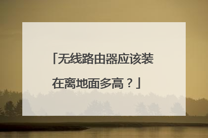 无线路由器应该装在离地面多高?