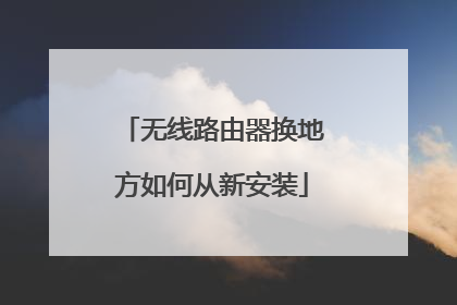 无线路由器换地方如何从新安装