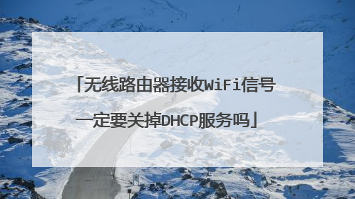 无线路由器接收WiFi信号一定要关掉DHCP服务吗