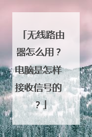 无线路由器怎么用？电脑是怎样接收信号的？