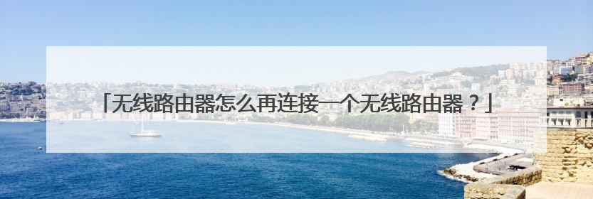 无线路由器怎么再连接一个无线路由器？