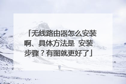 无线路由器怎么安装啊、具体方法是 安装步骤？有图就更好了
