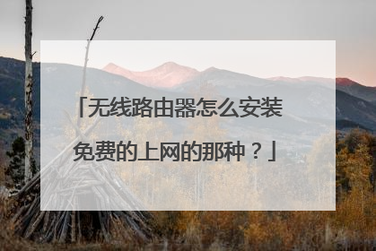 无线路由器怎么安装 免费的上网的那种？