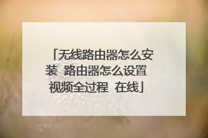 无线路由器怎么安装 路由器怎么设置视频全过程 在线