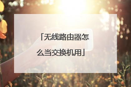 无线路由器怎么当交换机用