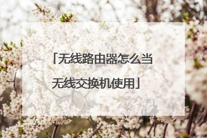 无线路由器怎么当无线交换机使用