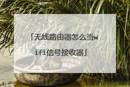 无线路由器怎么当wifi信号接收器