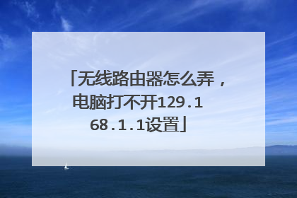 无线路由器怎么弄,电脑打不开129.168.1.1设置