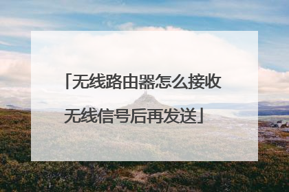 无线路由器怎么接收无线信号后再发送